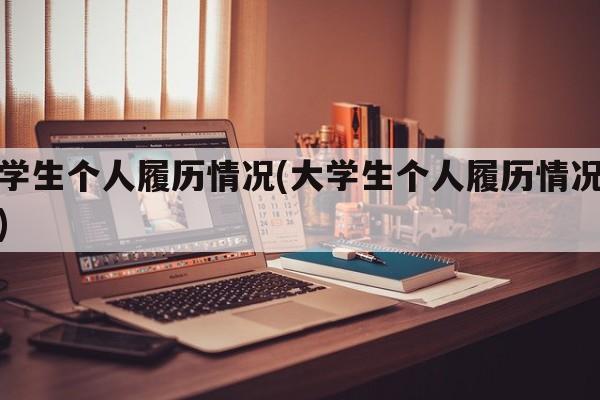 大学生个人履历情况(大学生个人履历情况分析)